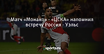 Матч «Монако» - «ЦСКА» напомнил встречу Россия - Уэльс