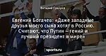 Евгений Богачев: «Даже западные друзья моего сына хотят в Россию. Считают, что Путин – гений и лучший президент в мире»