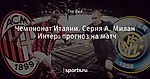Чемпионат Италии. Серия А. Милан - Интер: прогноз на матч
