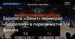 Баскетбол. Евролига. «Зенит» переиграл «Барселону» в первом матче 1/4 финала