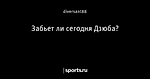 Забьет ли сегодня Дзюба?