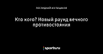 Кто кого? Новый раунд вечного противостояния