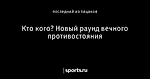 Кто кого? Новый раунд  вечного противостояния