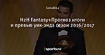 H2H Fantasy+Прогноз итоги и превью уик-энда сезон 2016/2017