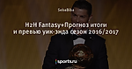 H2H Fantasy+Прогноз итоги и превью уик-энда сезон  2016/2017