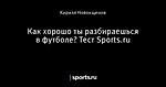 Как хорошо ты разбираешься в футболе? Тест Sports.ru