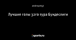Лучшие голы 32го тура Бундеслиги