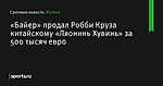 «Байер» продал Робби Круза китайскому «Ляонинь Хувинь» за 500 тысяч евро - Футбол - Sports.ru