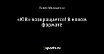 «ЮВ» возвращается! В новом формате