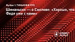 Шиманьски — о Смолове: «Хорошо, что Федя уже с нами»
