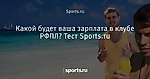 Какой будет ваша зарплата в клубе РФПЛ? Тест Sports.ru - Футбол - Sports.ru