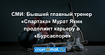 СМИ: Бывший главный тренер «Спартака» Мурат Якин продолжит карьеру в «Бурсаспоре»