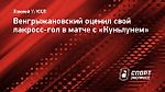 Венгрыжановский о лакросс-голе: «Решение было осознанное, не спонтанное»