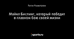 Майкл Биспинг, который победит в главном бою своей жизни