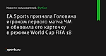 EA Sports признала Головина игроком первого матча ЧМ и обновила его карточку в режиме World Cup FIFA 18