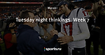 Tuesday night thinkings. Week 7