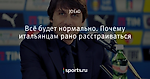 Всё будет нормально. Почему итальянцам рано расстраиваться