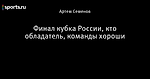 Финал кубка России, кто обладатель, команды хороши