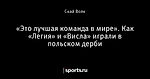 «Это лучшая команда в мире». Как «Легия» и «Висла» играли в польском дерби