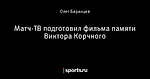 Матч-ТВ подготовил фильма памяти Виктора Корчного