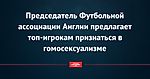 Председатель Футбольной ассоциации Англии предлагает топ-игрокам признаться в гомосексуализме