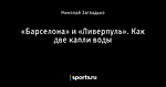 «Барселона» и «Ливерпуль». Как две капли воды