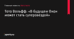 «В будущем Окон может стать суперзвездой», сообщает Тото Вольфф - Авто/мото - Sports.ru