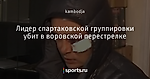 Лидер спартаковской группировки убит в воровской перестрелке