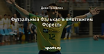 Футзальный Фалькао в «Ноттингем Форест» - Телевизор 3.0 - Блоги - Sports.ru