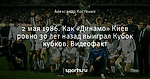 2 мая 1986. Как «Динамо» Киев ровно 30 лет назад выиграл Кубок кубков. Видеофакт