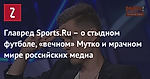 Главред Sports.Ru – о стыдном футболе, «вечном» Мутко и мрачном мире российских медиа
