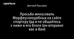 Просьба минусовать Морфеусоподобных на сайте спортсру (да и не общайтесь с ними в его блоге (он отправит вас в бан)