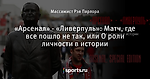 «Арсенал» - «Ливерпуль»: Матч, где все пошло не так, или О роли личности в истории