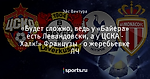 «Будет сложно, ведь у «Байера» есть Левандовски, а у ЦСКА - Халк!» Французы  - о жеребьевке ЛЧ