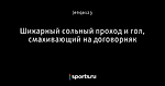 Шикарный сольный проход и гол, смахивающий на договорняк