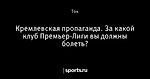 Кремлевская пропаганда. За какой клуб Премьер-Лиги вы должны болеть?