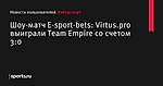 Шоу-матч E-sport-bets: Virtus.pro выиграли Team Empire со счетом 3:0 - Новости пользователей - Киберспорт - Новости пользователей - Прочие - Sports.ru