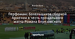 Перфоманс болельщиков сборной Армении в честь прощального матча Романа Березовского