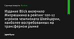 Издание Blick включило Митрюшкина в рейтинг топ-12 игроков чемпионата Швейцарии, наиболее востребованных на трансферном рынке - Футбол - Sports.ru