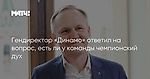 Гендиректор «Динамо» ответил на вопрос, есть ли у команды чемпионский дух