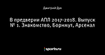 В предверии АПЛ 2017-2018. Выпуск № 1. Знакомство, Борнмут, Арсенал