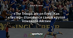 «The Troops are on fire». Как «Лестер» становится самой крутой командой Англии