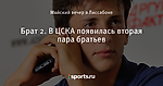 Брат 2. В ЦСКА появилась вторая пара братьев