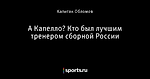 А Капелло? Кто был лучшим тренером сборной России