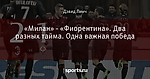 «Милан» - «Фиорентина». Два разных тайма. Одна важная победа