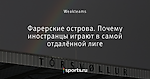 Фарерские острова. Почему иностранцы играют в самой отдалённой лиге - О футболе другого уровня - Блоги - Sports.ru