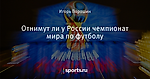 Отнимут ли у России чемпионат мира по футболу - О духе времени - Блоги - Sports.ru