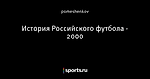 История Российского футбола - 2000
