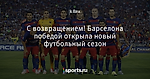 С возвращением! Барселона победой открыла новый футбольный сезон