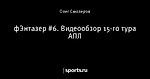 фЭнтазер #6. Видеообзор 15-го тура АПЛ